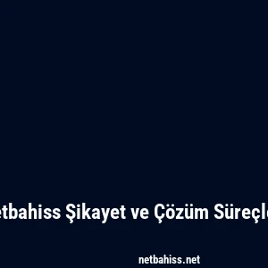 Netbahiss Şikayet ve Çözüm Süreçleri